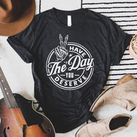 Have the Day you Deserve graphic tee * on sale
